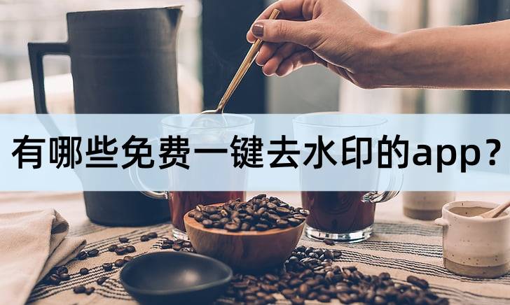 一键去水印软件苹果版:有哪些免费一键去水印的app？去水印app推荐