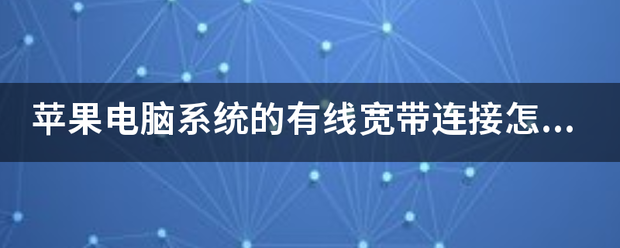 苹果王座版有线连接
:苹果电脑系统的片执衡压盐善费审早尔有线宽带连接怎么连接的？-第1张图片-太平洋在线下载