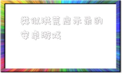 类似洪荒启示录的安卓游戏咩咩启示录是什么类型的游戏